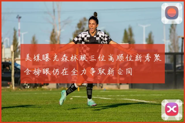 美媒曝光森林狼三位高顺位新秀聚会榜眼仍在全力争取新合同