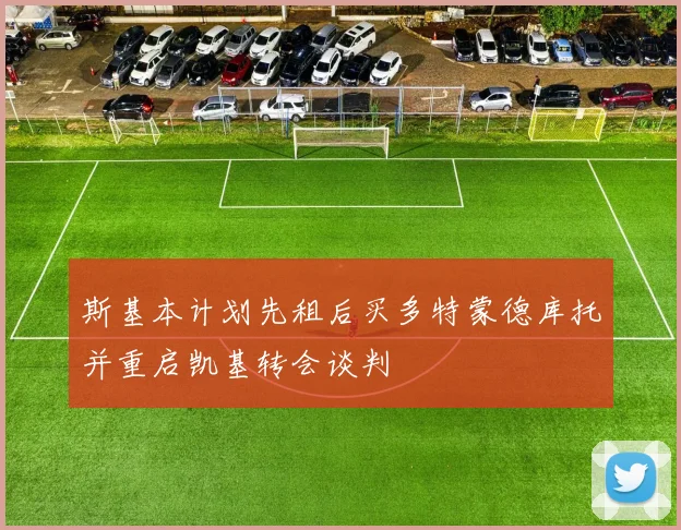 斯基本计划先租后买多特蒙德库托并重启凯基转会谈判