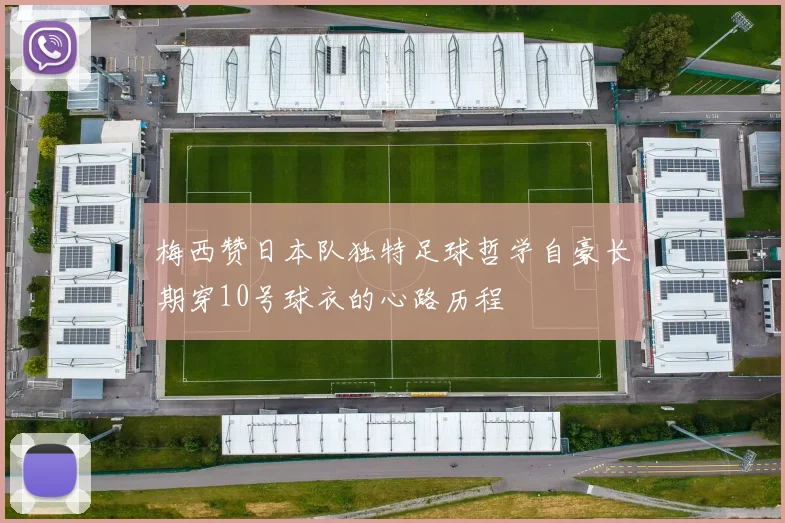 梅西赞日本队独特足球哲学自豪长期穿10号球衣的心路历程