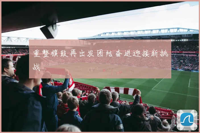 重整旗鼓再出发团结奋进迎接新挑战