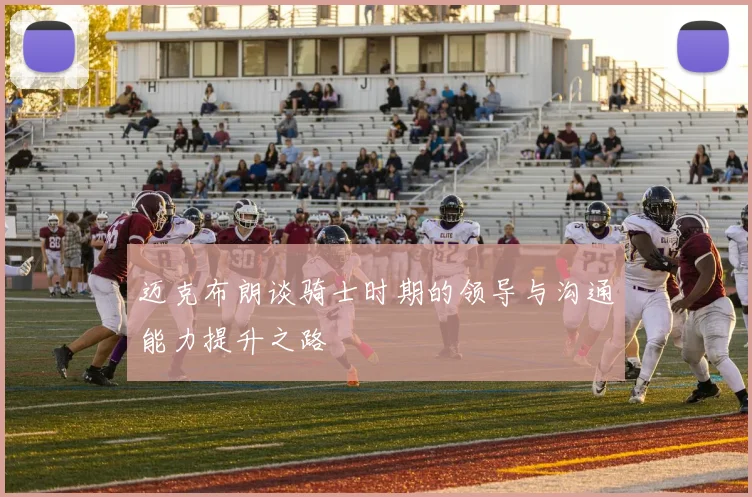 迈克布朗谈骑士时期的领导与沟通能力提升之路