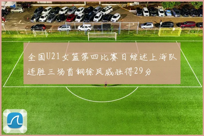 全国U21女篮第四比赛日综述上海队连胜三场首钢徐凤威独得29分