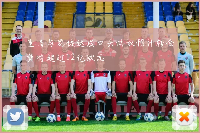 皇马与恩佐达成口头协议预计转会费将超过12亿欧元