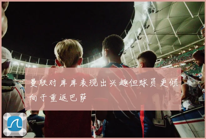 曼联对库库表现出兴趣但球员更倾向于重返巴萨