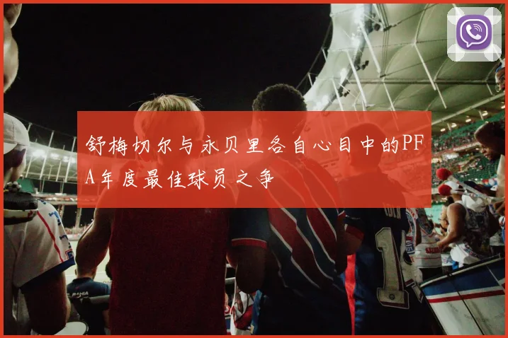 舒梅切尔与永贝里各自心目中的PFA年度最佳球员之争