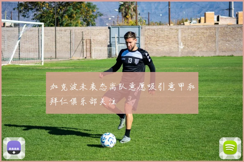 加克波未表态离队意愿吸引意甲和拜仁俱乐部关注